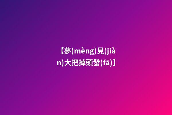 【夢(mèng)見(jiàn)大把掉頭發(fā)】
