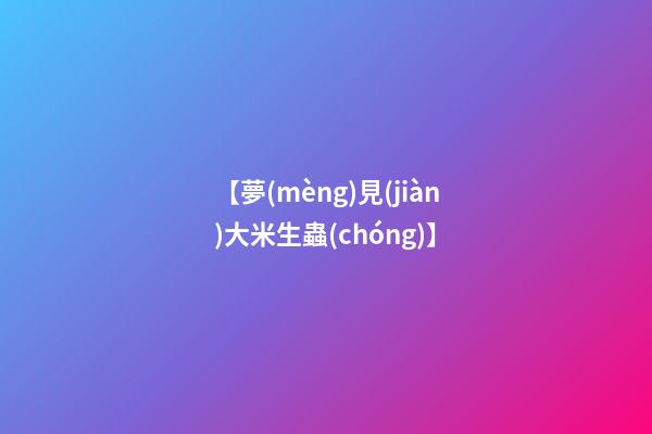 【夢(mèng)見(jiàn)大米生蟲(chóng)】