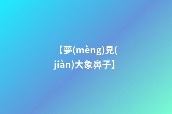 【夢(mèng)見(jiàn)大象鼻子】