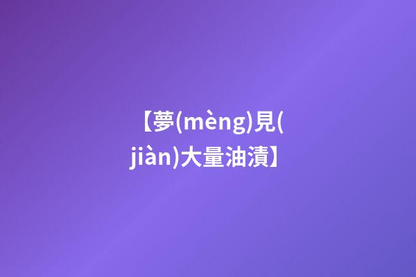 【夢(mèng)見(jiàn)大量油漬】