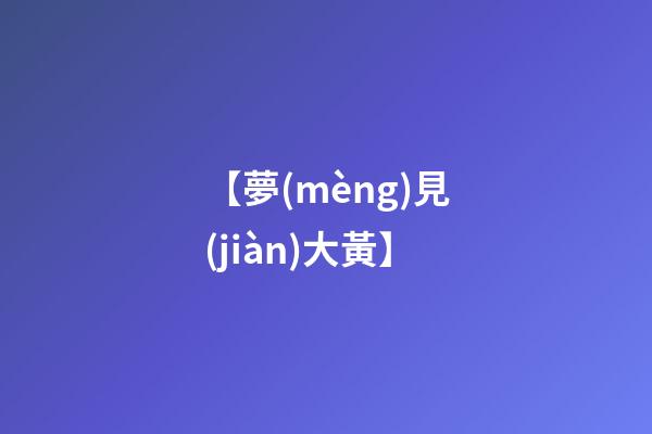 【夢(mèng)見(jiàn)大黃】