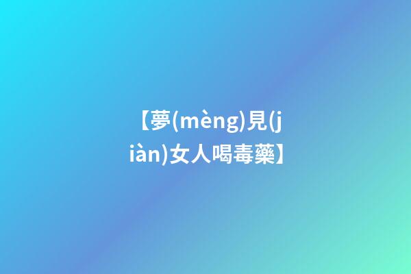 【夢(mèng)見(jiàn)女人喝毒藥】