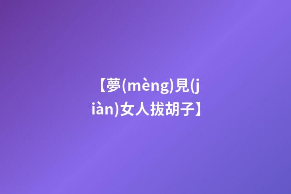 【夢(mèng)見(jiàn)女人拔胡子】