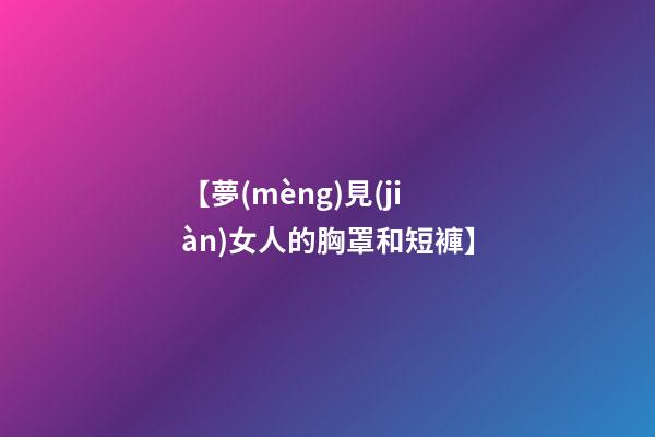 【夢(mèng)見(jiàn)女人的胸罩和短褲】