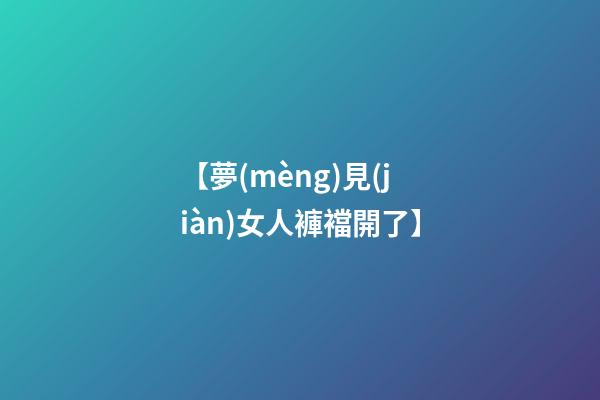 【夢(mèng)見(jiàn)女人褲襠開了】