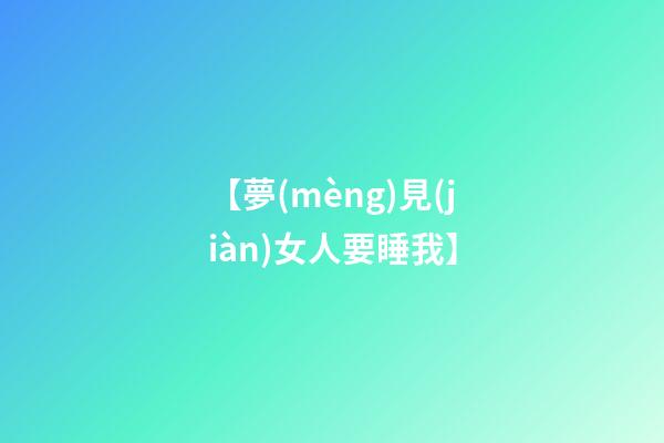 【夢(mèng)見(jiàn)女人要睡我】