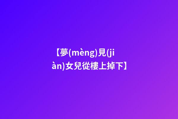【夢(mèng)見(jiàn)女兒從樓上掉下】