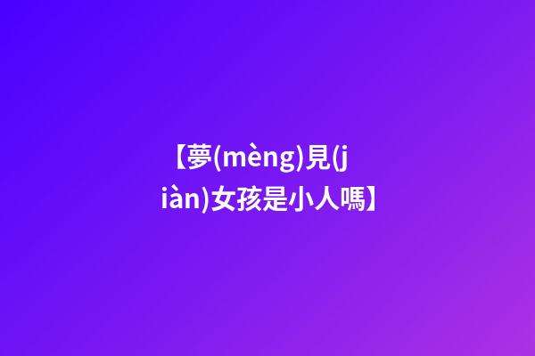 【夢(mèng)見(jiàn)女孩是小人嗎】