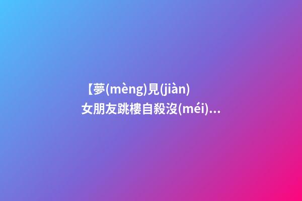 【夢(mèng)見(jiàn)女朋友跳樓自殺沒(méi)死】