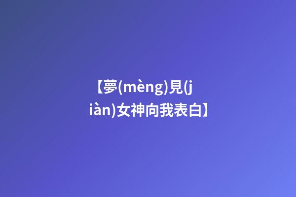 【夢(mèng)見(jiàn)女神向我表白】