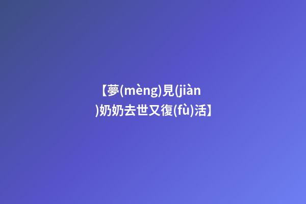 【夢(mèng)見(jiàn)奶奶去世又復(fù)活】