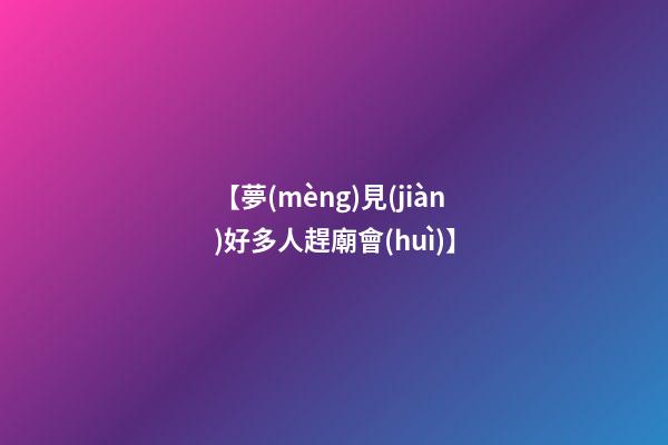 【夢(mèng)見(jiàn)好多人趕廟會(huì)】