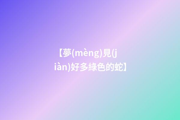 【夢(mèng)見(jiàn)好多綠色的蛇】
