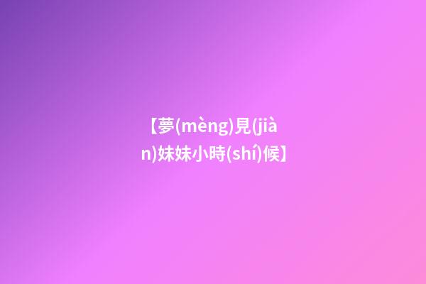 【夢(mèng)見(jiàn)妹妹小時(shí)候】