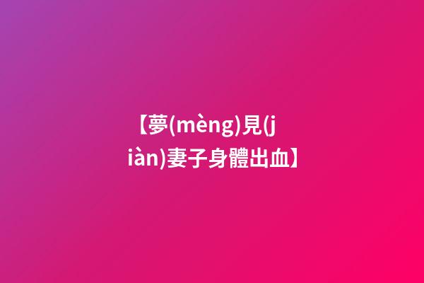 【夢(mèng)見(jiàn)妻子身體出血】