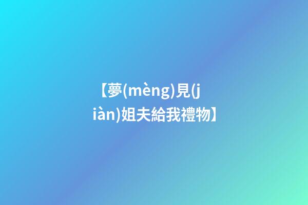 【夢(mèng)見(jiàn)姐夫給我禮物】