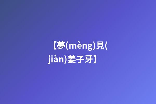 【夢(mèng)見(jiàn)姜子牙】