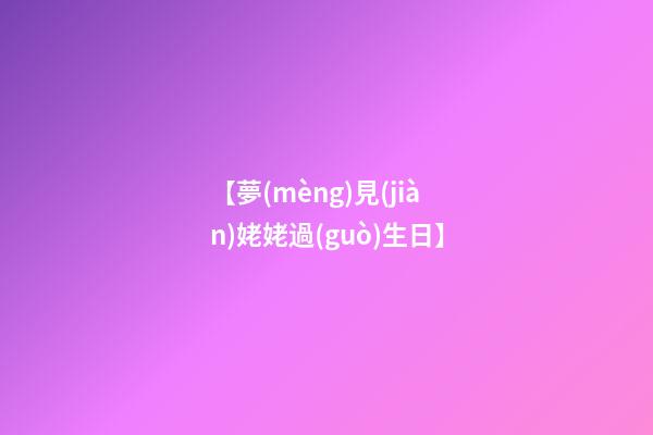 【夢(mèng)見(jiàn)姥姥過(guò)生日】