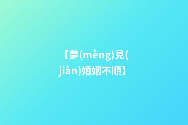 【夢(mèng)見(jiàn)婚姻不順】