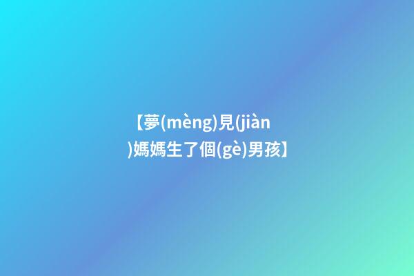 【夢(mèng)見(jiàn)媽媽生了個(gè)男孩】