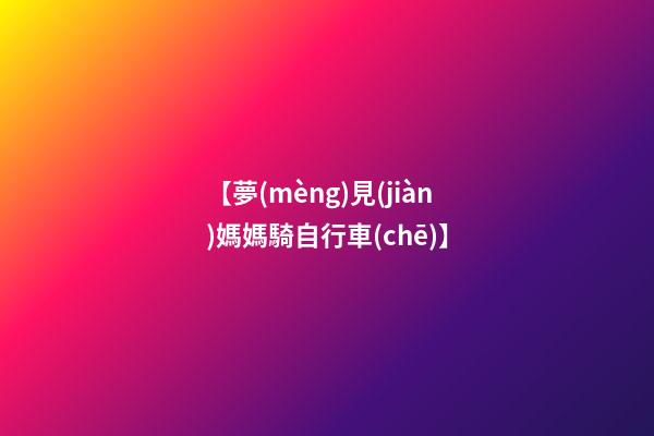 【夢(mèng)見(jiàn)媽媽騎自行車(chē)】