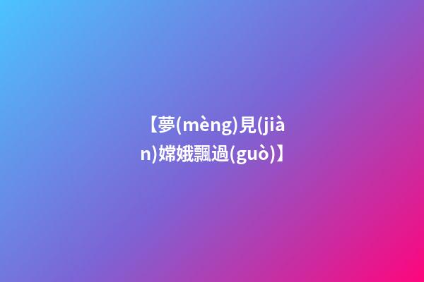 【夢(mèng)見(jiàn)嫦娥飄過(guò)】