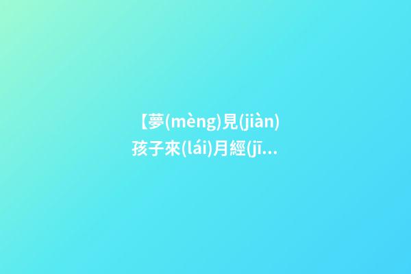 【夢(mèng)見(jiàn)孩子來(lái)月經(jīng)了】