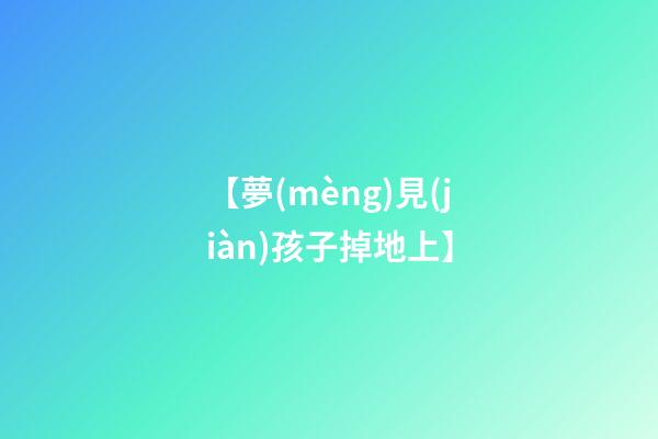 【夢(mèng)見(jiàn)孩子掉地上】