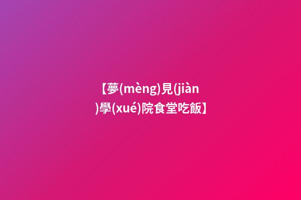 【夢(mèng)見(jiàn)學(xué)院食堂吃飯】