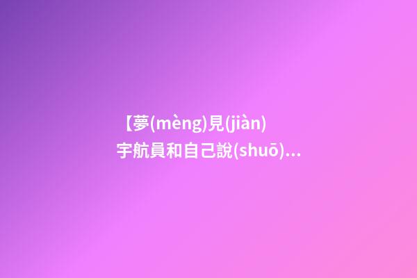 【夢(mèng)見(jiàn)宇航員和自己說(shuō)話(huà)】