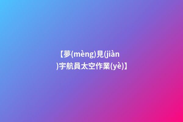 【夢(mèng)見(jiàn)宇航員太空作業(yè)】