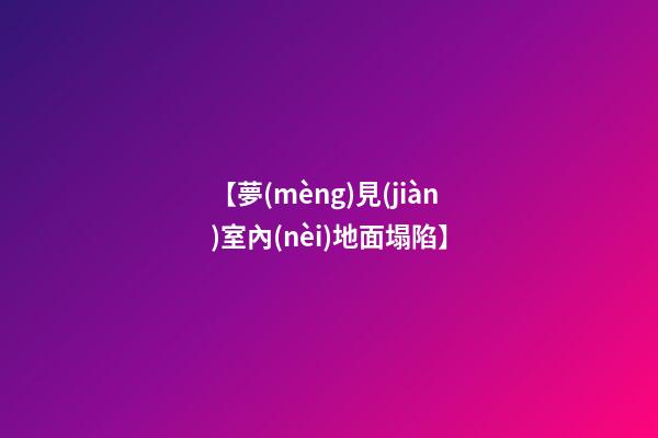 【夢(mèng)見(jiàn)室內(nèi)地面塌陷】
