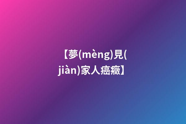 【夢(mèng)見(jiàn)家人癌癥】