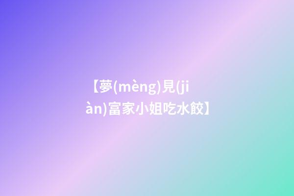 【夢(mèng)見(jiàn)富家小姐吃水餃】