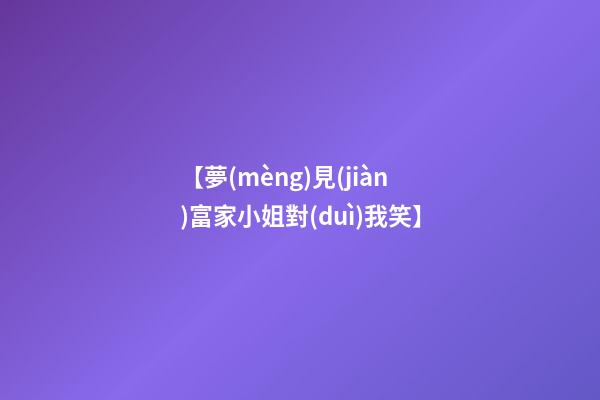 【夢(mèng)見(jiàn)富家小姐對(duì)我笑】