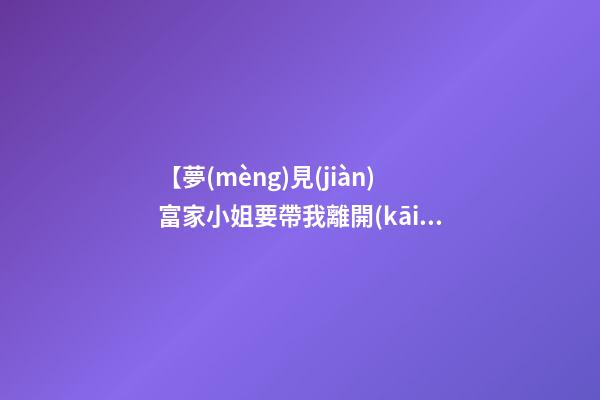 【夢(mèng)見(jiàn)富家小姐要帶我離開(kāi)】