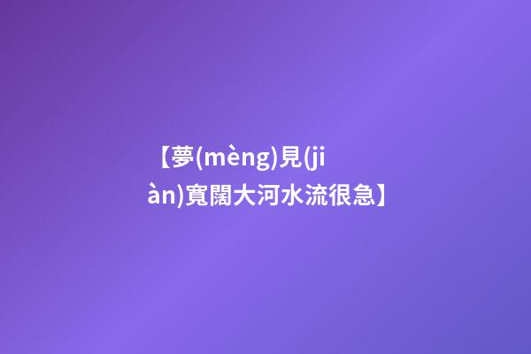 【夢(mèng)見(jiàn)寬闊大河水流很急】