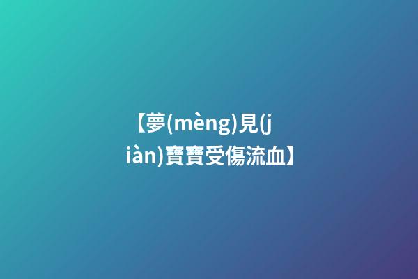 【夢(mèng)見(jiàn)寶寶受傷流血】