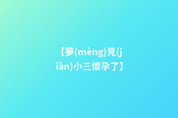 【夢(mèng)見(jiàn)小三懷孕了】