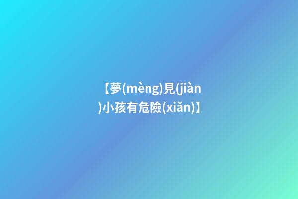 【夢(mèng)見(jiàn)小孩有危險(xiǎn)】