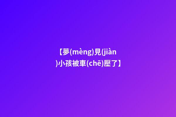 【夢(mèng)見(jiàn)小孩被車(chē)壓了】