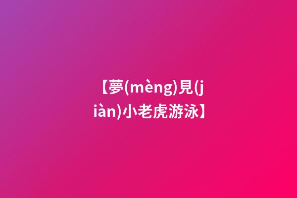 【夢(mèng)見(jiàn)小老虎游泳】
