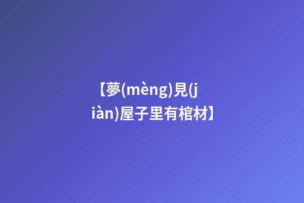 【夢(mèng)見(jiàn)屋子里有棺材】