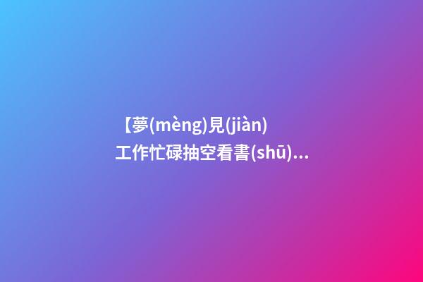 【夢(mèng)見(jiàn)工作忙碌抽空看書(shū)】
