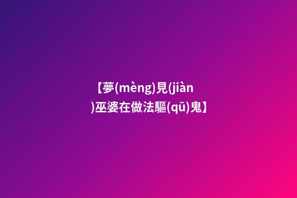 【夢(mèng)見(jiàn)巫婆在做法驅(qū)鬼】