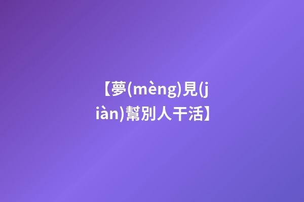 【夢(mèng)見(jiàn)幫別人干活】