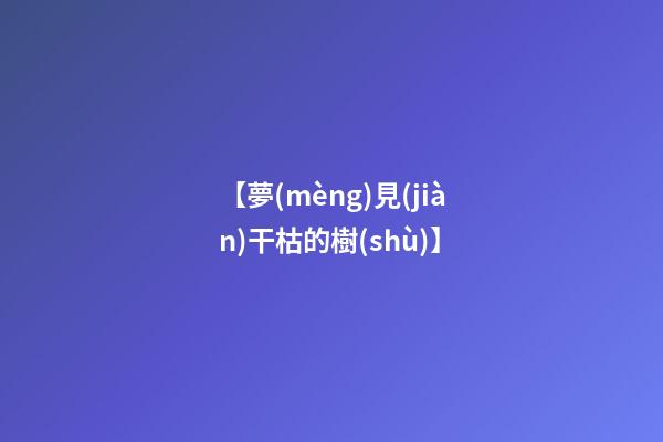 【夢(mèng)見(jiàn)干枯的樹(shù)】
