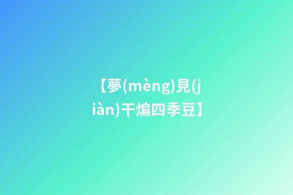 【夢(mèng)見(jiàn)干煸四季豆】