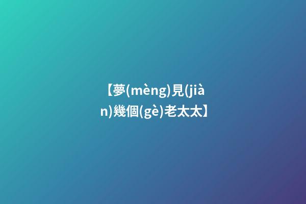 【夢(mèng)見(jiàn)幾個(gè)老太太】