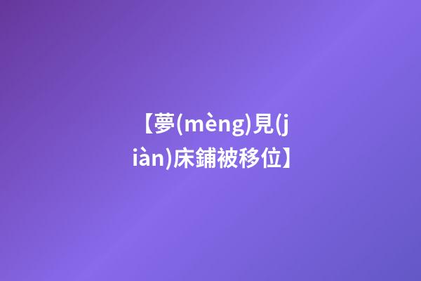 【夢(mèng)見(jiàn)床鋪被移位】